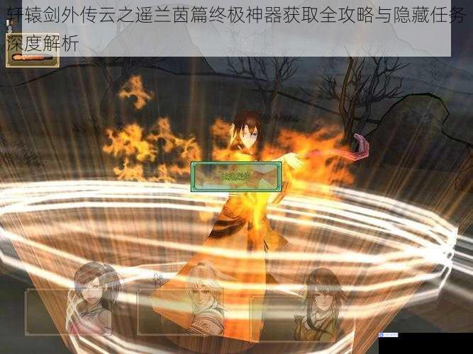 轩辕剑外传云之遥兰茵篇终极神器获取全攻略与隐藏任务深度解析