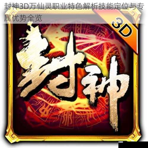 封神3D万仙灵职业特色解析技能定位与专属优势全览