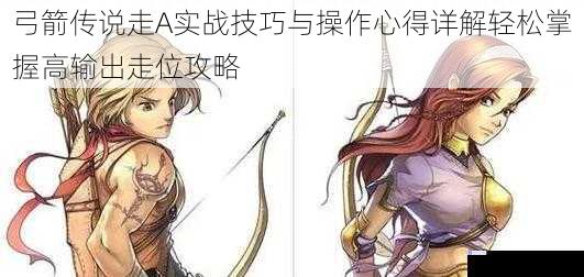 弓箭传说走A实战技巧与操作心得详解轻松掌握高输出走位攻略