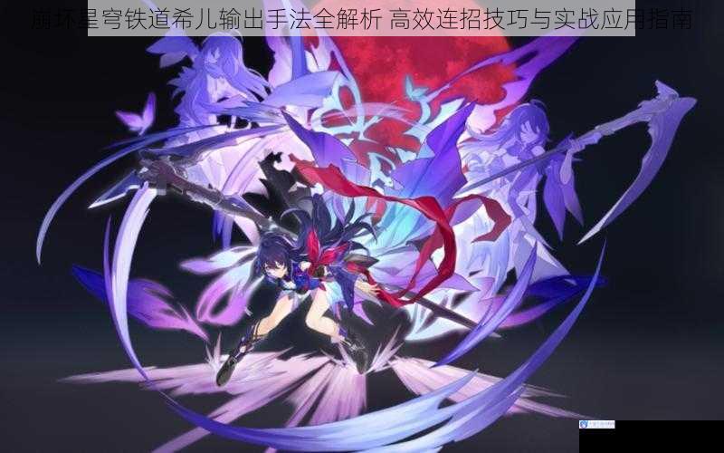 崩坏星穹铁道希儿输出手法全解析 高效连招技巧与实战应用指南