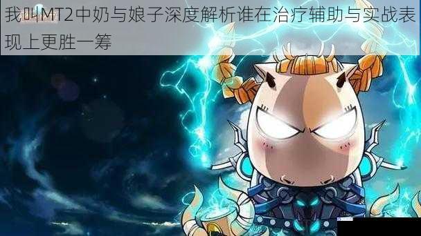 我叫MT2中奶与娘子深度解析谁在治疗辅助与实战表现上更胜一筹
