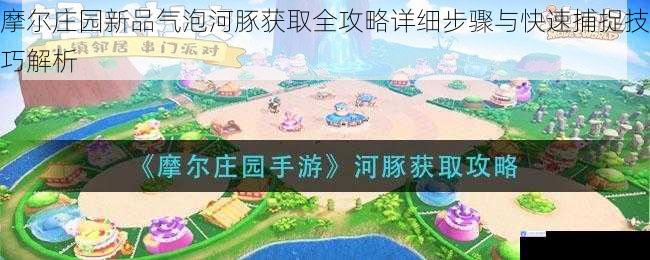 摩尔庄园新品气泡河豚获取全攻略详细步骤与快速捕捉技巧解析