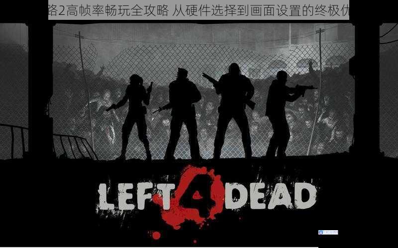 求生之路2高帧率畅玩全攻略 从硬件选择到画面设置的终极优化指南