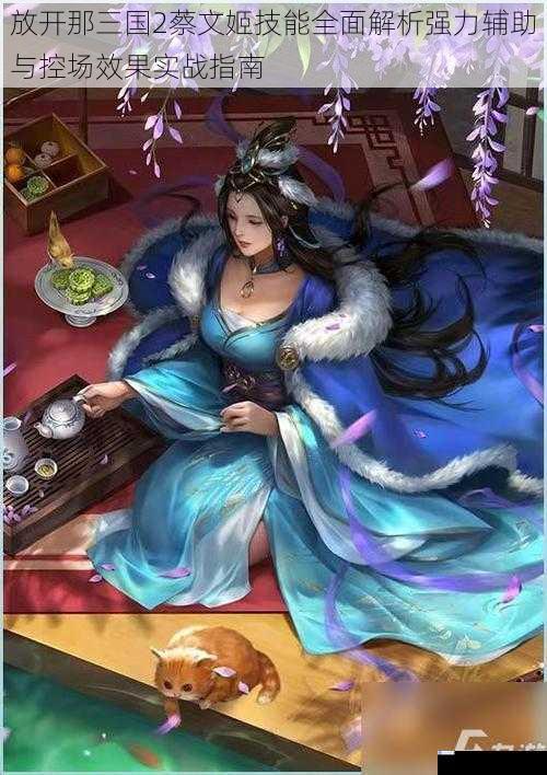放开那三国2蔡文姬技能全面解析强力辅助与控场效果实战指南