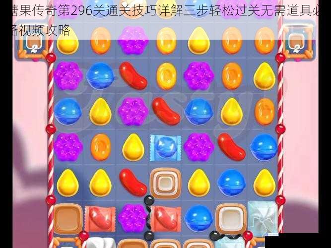糖果传奇第296关通关技巧详解三步轻松过关无需道具必备视频攻略