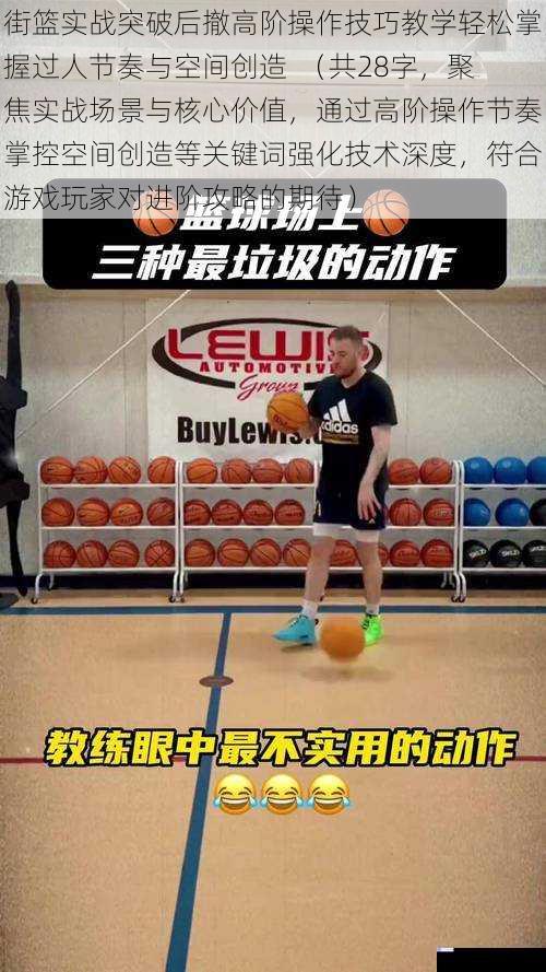 街篮实战突破后撤高阶操作技巧教学轻松掌握过人节奏与空间创造  （共28字，聚焦实战场景与核心价值，通过高阶操作节奏掌控空间创造等关键词强化技术深度，符合游戏玩家对进阶攻略的期待）