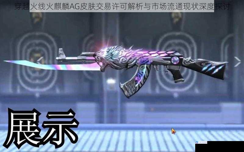 穿越火线火麒麟AG皮肤交易许可解析与市场流通现状深度探讨