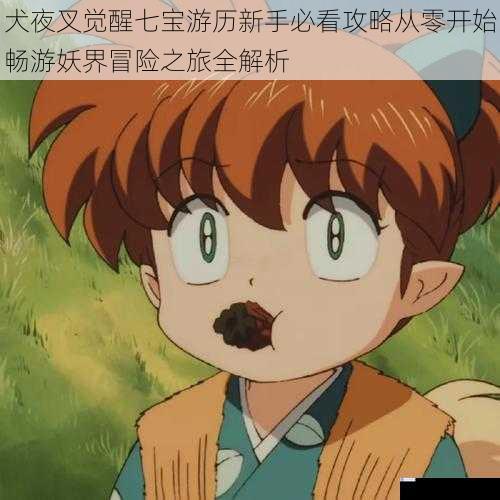 犬夜叉觉醒七宝游历新手必看攻略从零开始畅游妖界冒险之旅全解析