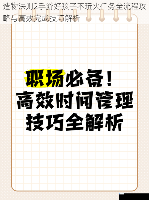 造物法则2手游好孩子不玩火任务全流程攻略与高效完成技巧解析